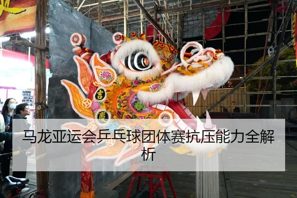 马龙亚运会乒乓球团体赛抗压能力全解析