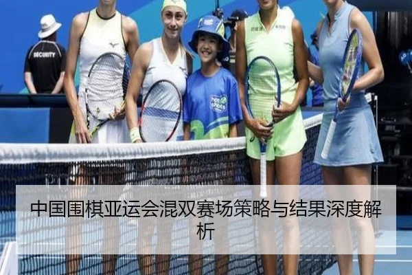 中国围棋亚运会混双赛场策略与结果深度解析